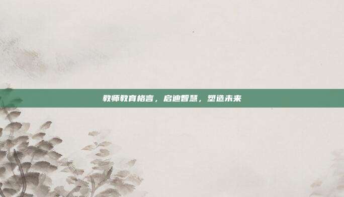 教师教育格言，启迪智慧，塑造未来