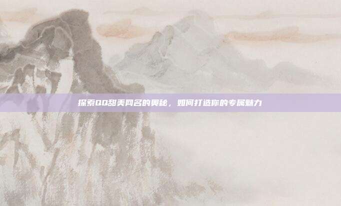 探索QQ甜美网名的奥秘，如何打造你的专属魅力