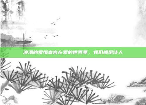 浪漫的爱情宣言在爱的世界里，我们都是诗人