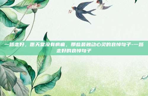 一路走好，愿天堂没有病痛，那些最触动心灵的哀悼句子-一路走好的哀悼句子