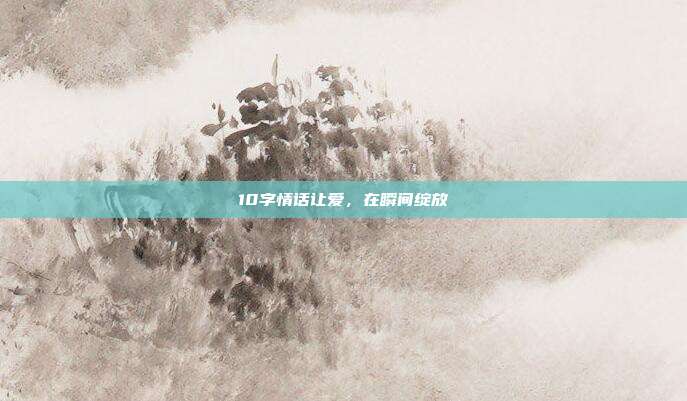 10字情话让爱，在瞬间绽放