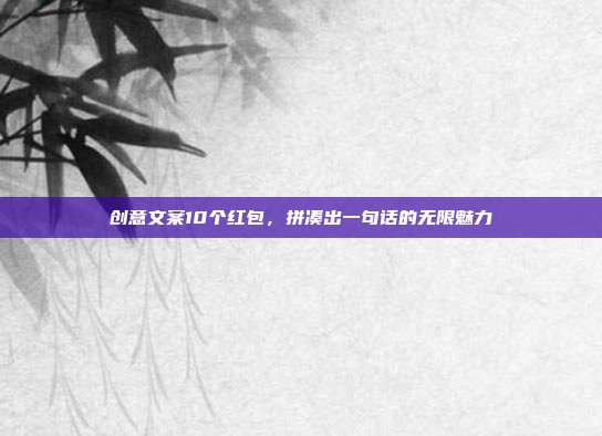 创意文案10个红包，拼凑出一句话的无限魅力