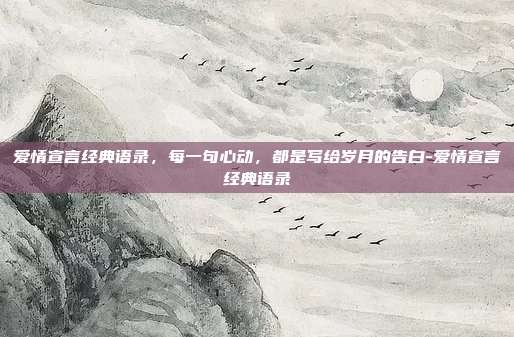 爱情宣言经典语录，每一句心动，都是写给岁月的告白-爱情宣言经典语录