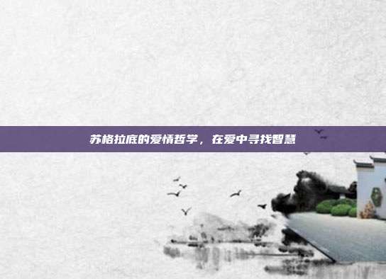 苏格拉底的爱情哲学，在爱中寻找智慧