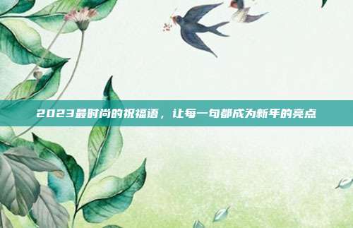 2023最时尚的祝福语，让每一句都成为新年的亮点