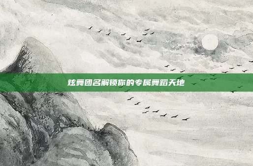 炫舞团名解锁你的专属舞蹈天地