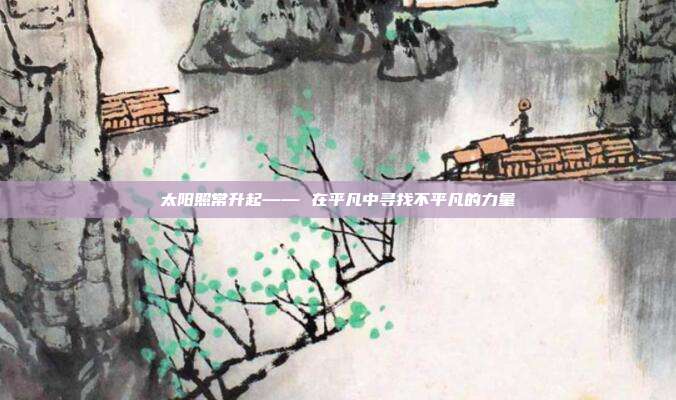 太阳照常升起—— 在平凡中寻找不平凡的力量