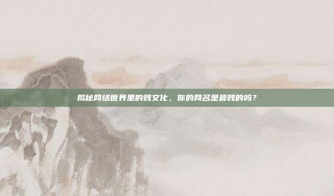 揭秘网络世界里的贱文化，你的网名是最贱的吗？