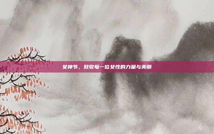 女神节，致敬每一位女性的力量与美丽