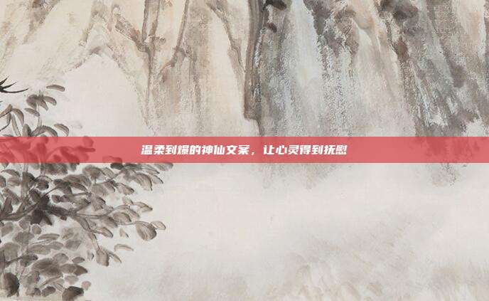 温柔到爆的神仙文案，让心灵得到抚慰
