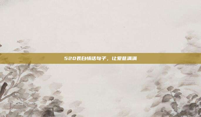 520表白情话句子，让爱意满满