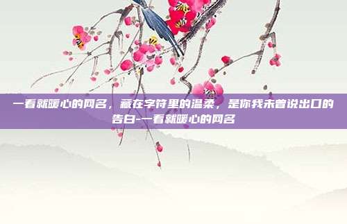 一看就暖心的网名，藏在字符里的温柔，是你我未曾说出口的告白-一看就暖心的网名