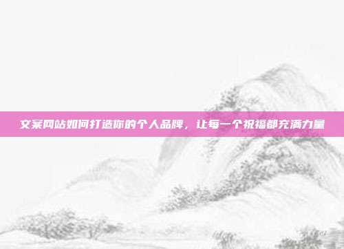 文案网站如何打造你的个人品牌，让每一个祝福都充满力量