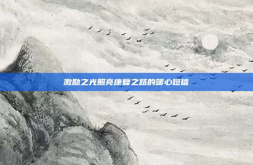 激励之光照亮康复之路的暖心短信
