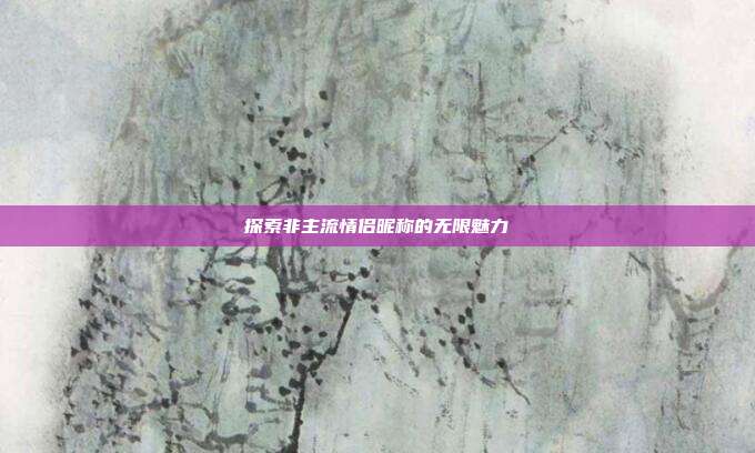 探索非主流情侣昵称的无限魅力