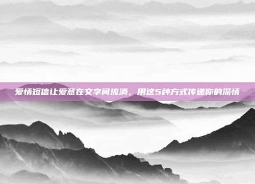 爱情短信让爱意在文字间流淌，用这5种方式传递你的深情