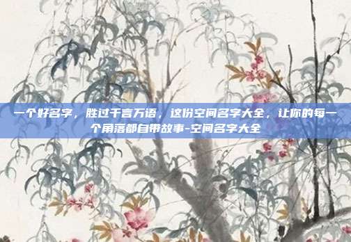 一个好名字,胜过千言万语,这份空间名字大全,让你的每一个角落都自带故事-空间名字大全