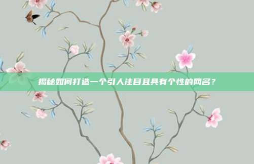 揭秘如何打造一个引人注目且具有个性的网名？