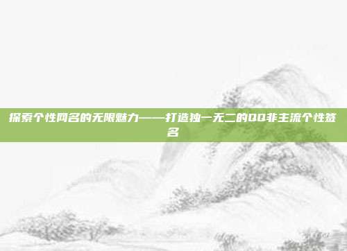 探索个性网名的无限魅力——打造独一无二的QQ非主流个性签名