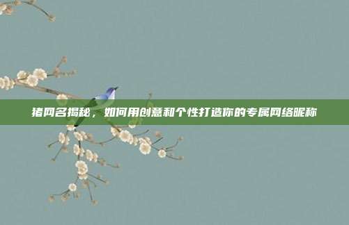 猪网名揭秘，如何用创意和个性打造你的专属网络昵称