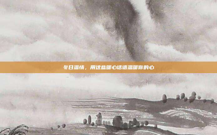 冬日温情，用这些暖心话语温暖你的心