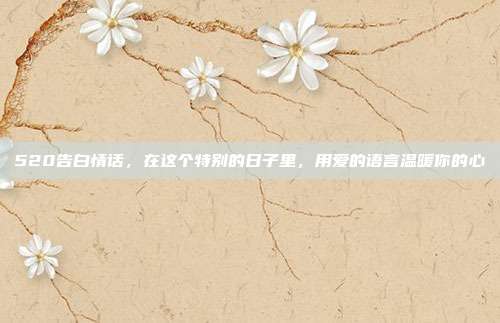 520告白情话，在这个特别的日子里，用爱的语言温暖你的心