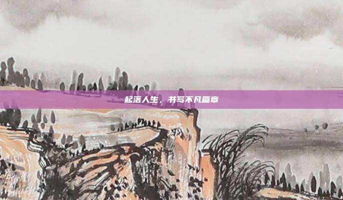 起落人生，书写不凡篇章