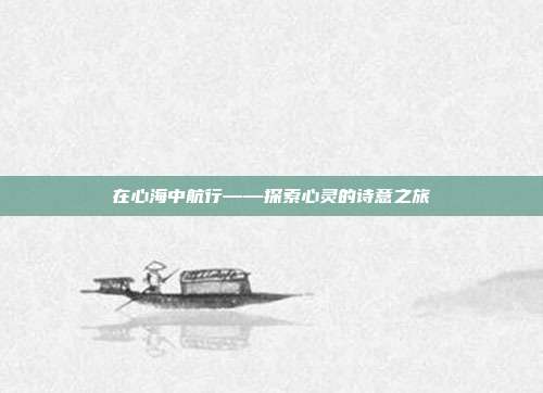 在心海中航行——探索心灵的诗意之旅