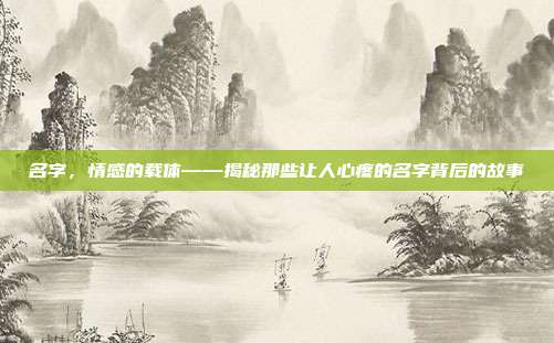 名字，情感的载体——揭秘那些让人心疼的名字背后的故事