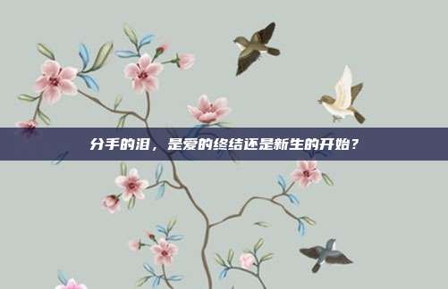 分手的泪，是爱的终结还是新生的开始？