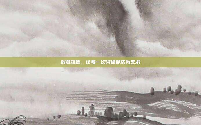 创意短信，让每一次沟通都成为艺术
