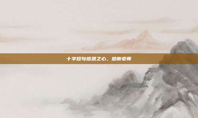 十字短句感恩之心，感谢老师