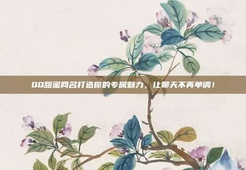 QQ甜蜜网名打造你的专属魅力，让聊天不再单调！