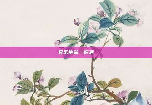 且乐生前一杯酒