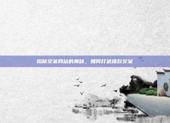 揭秘文案网站的奥秘，如何打造爆款文案