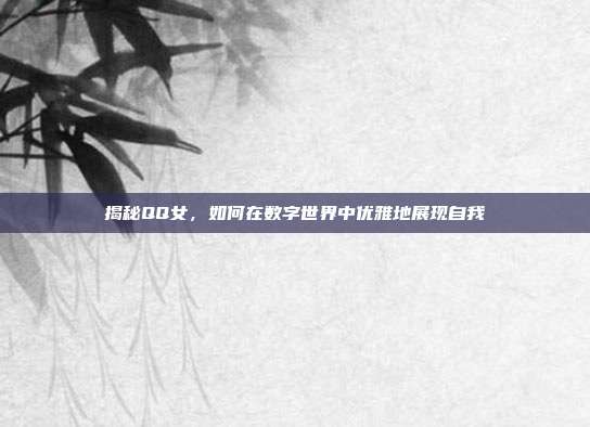 揭秘QQ女，如何在数字世界中优雅地展现自我