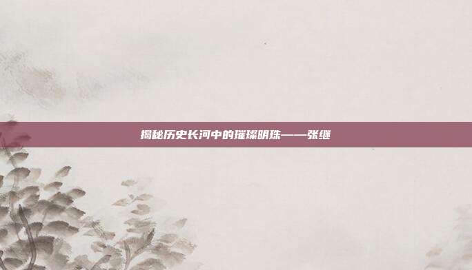 揭秘历史长河中的璀璨明珠——张继