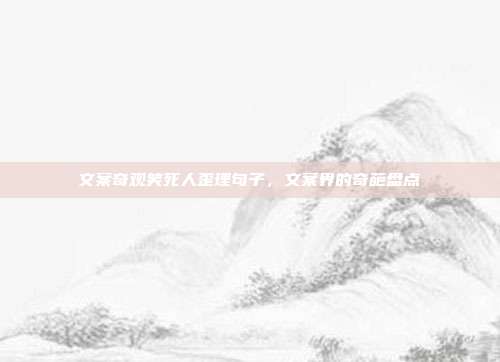 文案奇观笑死人歪理句子，文案界的奇葩盘点