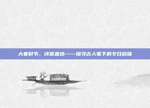 大寒时节，诗意盎然——探寻古人笔下的冬日韵味