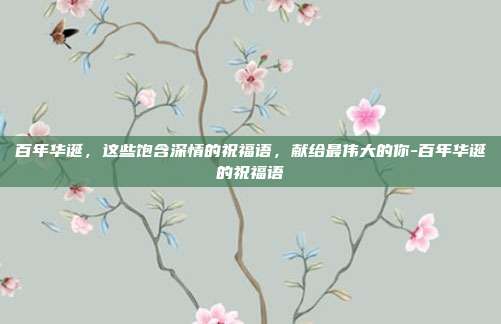 百年华诞，这些饱含深情的祝福语，献给最伟大的你-百年华诞的祝福语