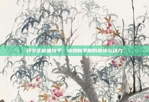 开学正能量句子,点燃新学期的激情与动力