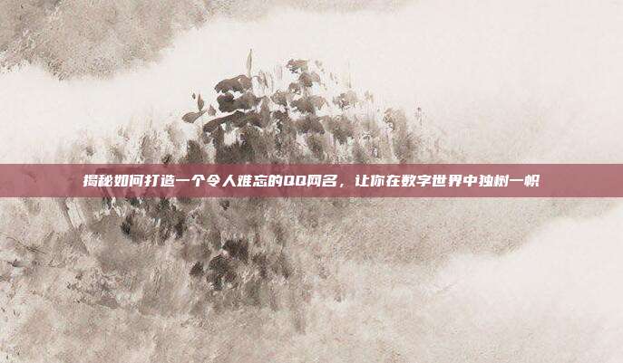 揭秘如何打造一个令人难忘的QQ网名，让你在数字世界中独树一帜