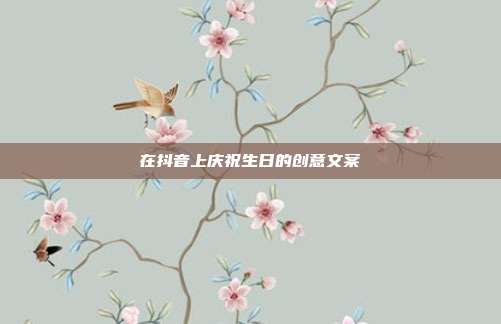 在抖音上庆祝生日的创意文案
