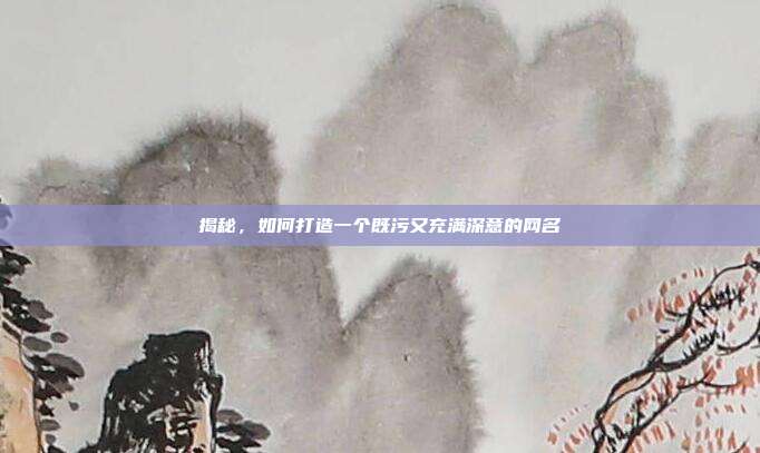 揭秘，如何打造一个既污又充满深意的网名