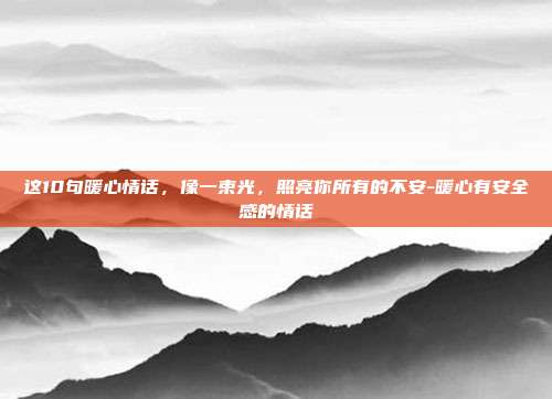 这10句暖心情话，像一束光，照亮你所有的不安-暖心有安全感的情话