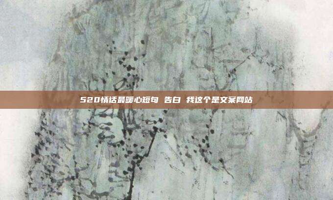 520情话最暖心短句 告白 我这个是文案网站