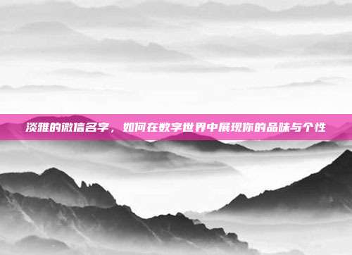 淡雅的微信名字，如何在数字世界中展现你的品味与个性