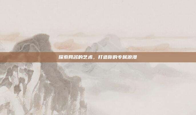 探索网名的艺术，打造你的专属浪漫