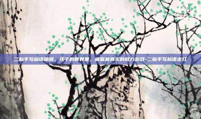 二胎手写标语刷屏，孩子的世界里，藏着最真实的权力游戏-二胎手写标语走红