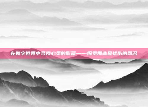 在数字世界中寻找心灵的慰藉——探索那些最忧伤的网名